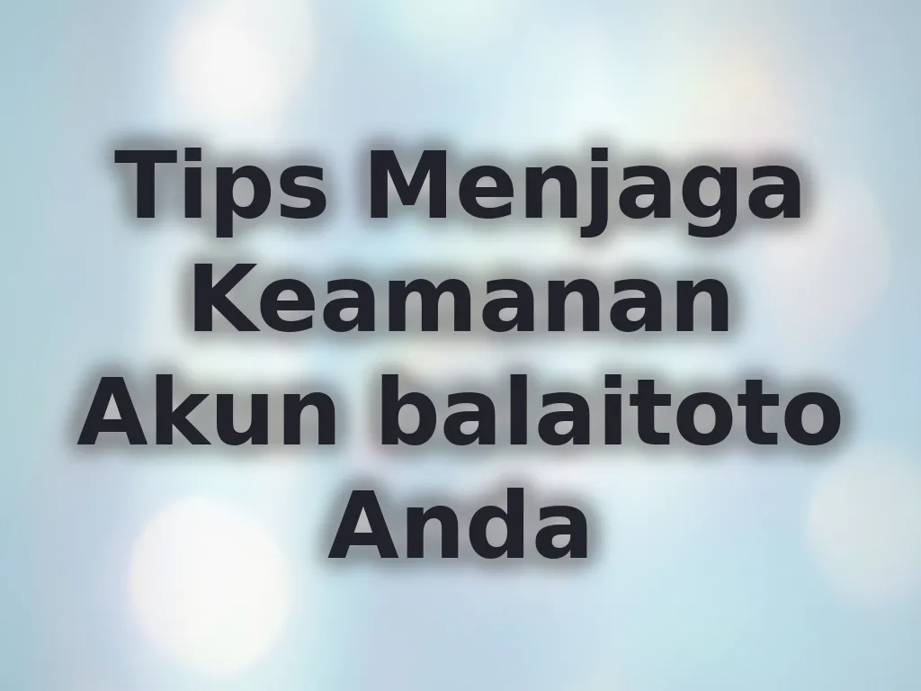 Tips Menjaga Keamanan Akun balaitoto Anda
