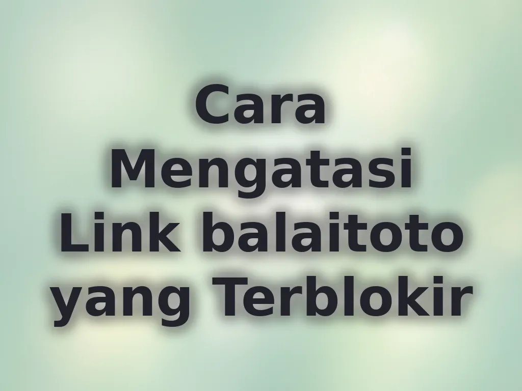 Cara Mengatasi Link balaitoto yang Terblokir